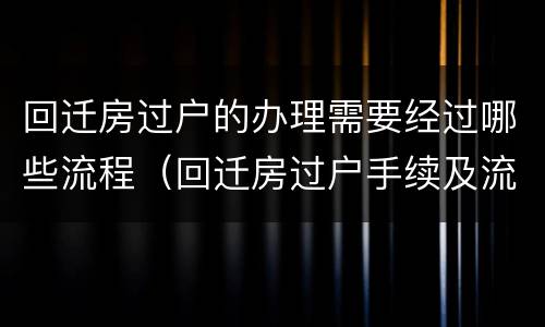 回迁房过户的办理需要经过哪些流程（回迁房过户手续及流程）