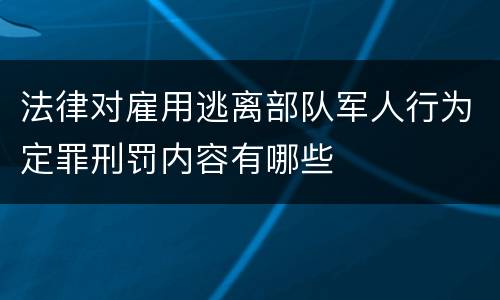 法律对雇用逃离部队军人行为定罪刑罚内容有哪些