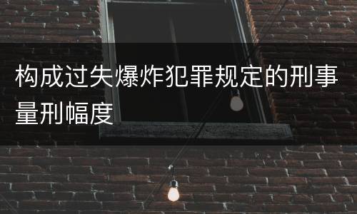 构成过失爆炸犯罪规定的刑事量刑幅度