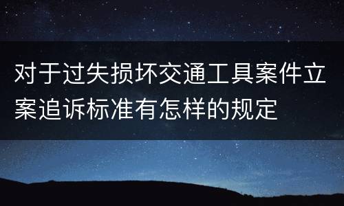 对于过失损坏交通工具案件立案追诉标准有怎样的规定
