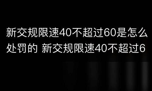 新交规限速40不超过60是怎么处罚的 新交规限速40不超过60是怎么处罚的呢