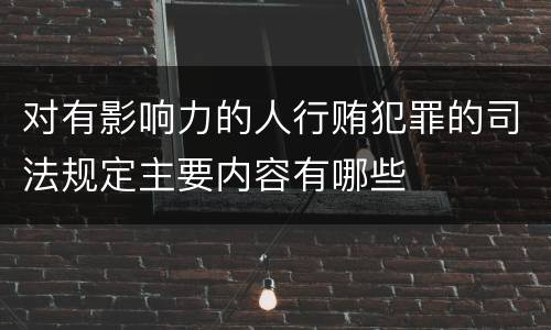 对有影响力的人行贿犯罪的司法规定主要内容有哪些