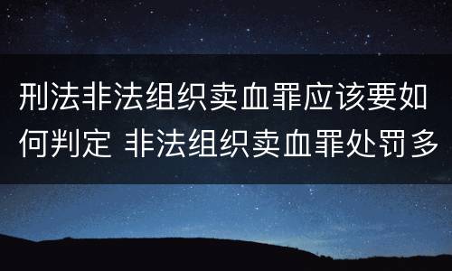 刑法非法组织卖血罪应该要如何判定 非法组织卖血罪处罚多少钱