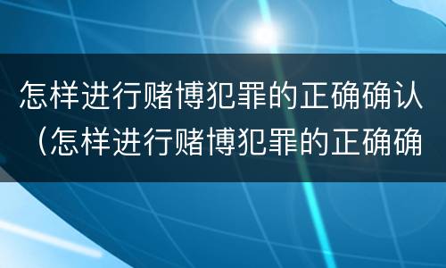 怎样进行赌博犯罪的正确确认（怎样进行赌博犯罪的正确确认关系）