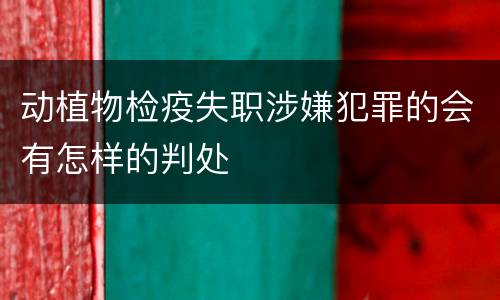动植物检疫失职涉嫌犯罪的会有怎样的判处
