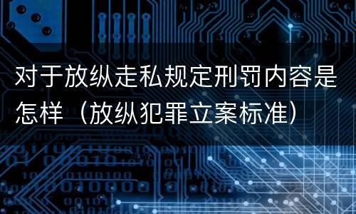 对于放纵走私规定刑罚内容是怎样（放纵犯罪立案标准）
