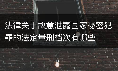 法律关于故意泄露国家秘密犯罪的法定量刑档次有哪些
