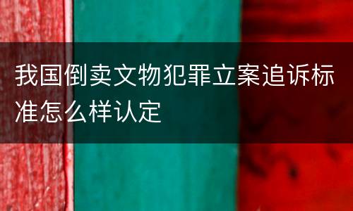 我国倒卖文物犯罪立案追诉标准怎么样认定
