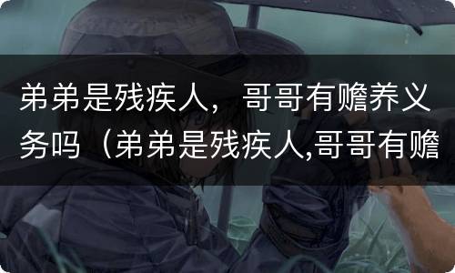 弟弟是残疾人，哥哥有赡养义务吗（弟弟是残疾人,哥哥有赡养义务吗对吗）
