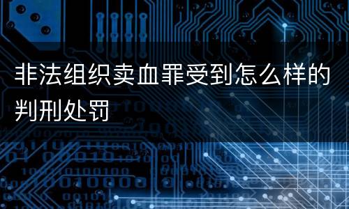 非法组织卖血罪受到怎么样的判刑处罚