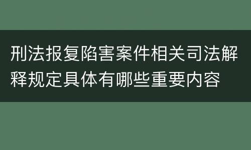 刑法报复陷害案件相关司法解释规定具体有哪些重要内容
