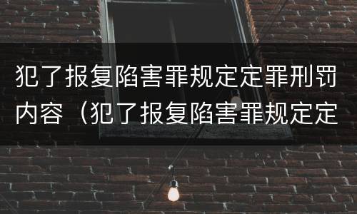 犯了报复陷害罪规定定罪刑罚内容（犯了报复陷害罪规定定罪刑罚内容是什么）
