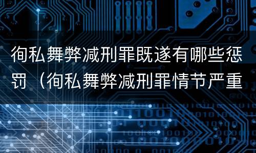 徇私舞弊减刑罪既遂有哪些惩罚（徇私舞弊减刑罪情节严重规定的出处）