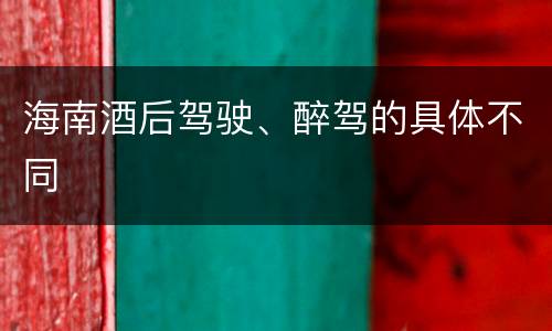海南酒后驾驶、醉驾的具体不同