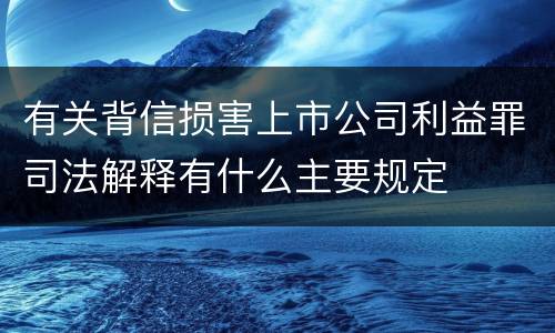 有关背信损害上市公司利益罪司法解释有什么主要规定