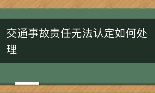 交通事故责任无法认定如何处理