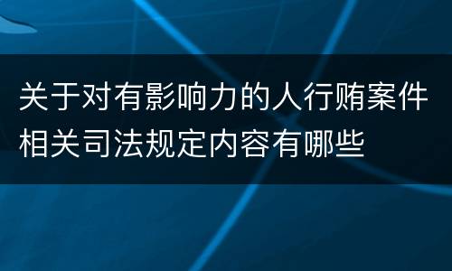 关于对有影响力的人行贿案件相关司法规定内容有哪些