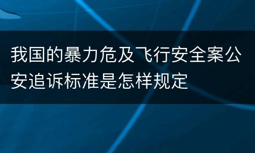 我国的暴力危及飞行安全案公安追诉标准是怎样规定