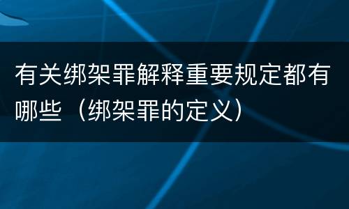 有关绑架罪解释重要规定都有哪些（绑架罪的定义）
