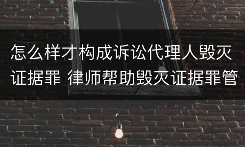 怎么样才构成诉讼代理人毁灭证据罪 律师帮助毁灭证据罪管辖