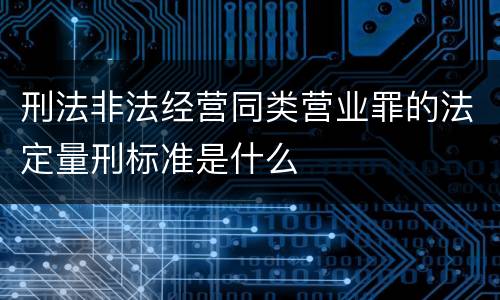 刑法非法经营同类营业罪的法定量刑标准是什么