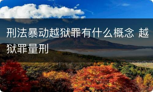 刑法暴动越狱罪有什么概念 越狱罪量刑