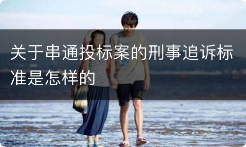 关于串通投标案的刑事追诉标准是怎样的