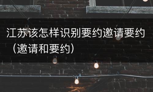 江苏该怎样识别要约邀请要约（邀请和要约）