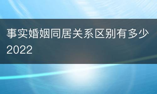 事实婚姻同居关系区别有多少2022