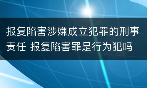 报复陷害涉嫌成立犯罪的刑事责任 报复陷害罪是行为犯吗
