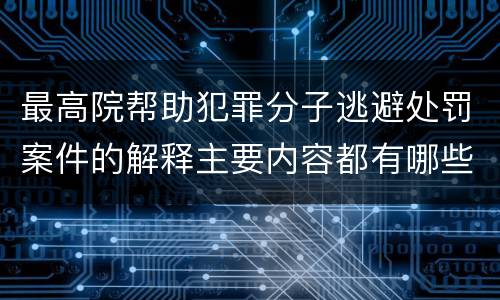 最高院帮助犯罪分子逃避处罚案件的解释主要内容都有哪些