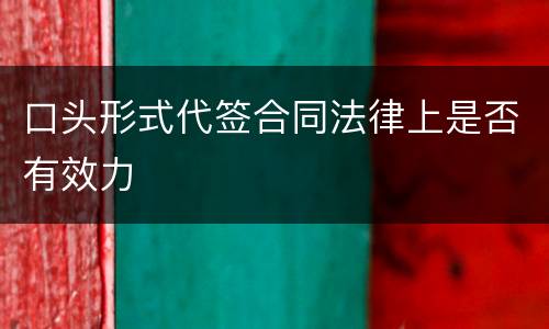 口头形式代签合同法律上是否有效力