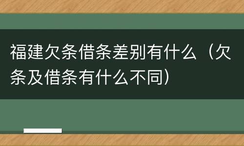 福建欠条借条差别有什么（欠条及借条有什么不同）