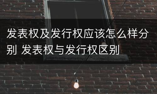发表权及发行权应该怎么样分别 发表权与发行权区别