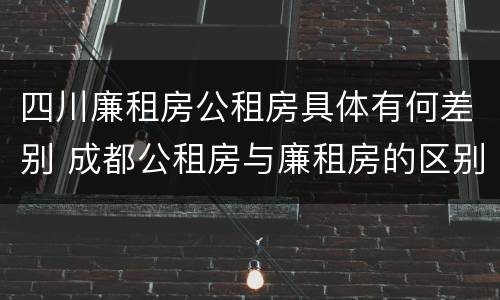四川廉租房公租房具体有何差别 成都公租房与廉租房的区别