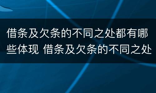 借条及欠条的不同之处都有哪些体现 借条及欠条的不同之处都有哪些体现呢