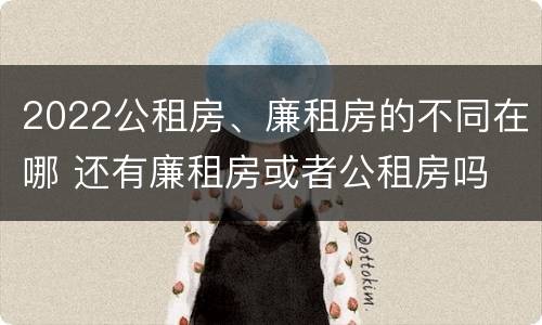 2022公租房、廉租房的不同在哪 还有廉租房或者公租房吗