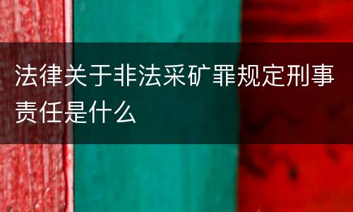 法律关于非法采矿罪规定刑事责任是什么