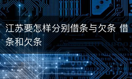 江苏要怎样分别借条与欠条 借条和欠条