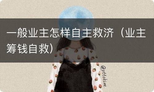 一般业主怎样自主救济（业主筹钱自救）