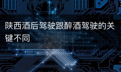 陕西酒后驾驶跟醉酒驾驶的关键不同