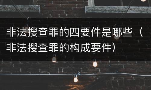 非法搜查罪的四要件是哪些（非法搜查罪的构成要件）