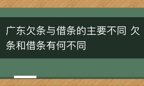 广东欠条与借条的主要不同 欠条和借条有何不同