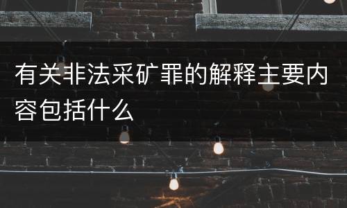 有关非法采矿罪的解释主要内容包括什么