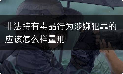 非法持有毒品行为涉嫌犯罪的应该怎么样量刑
