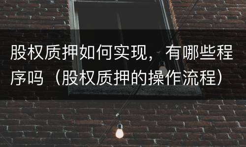 股权质押如何实现，有哪些程序吗（股权质押的操作流程）
