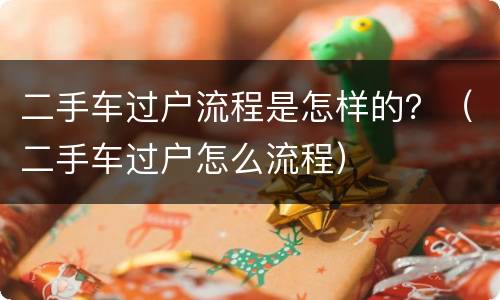 二手车过户流程是怎样的？（二手车过户怎么流程）