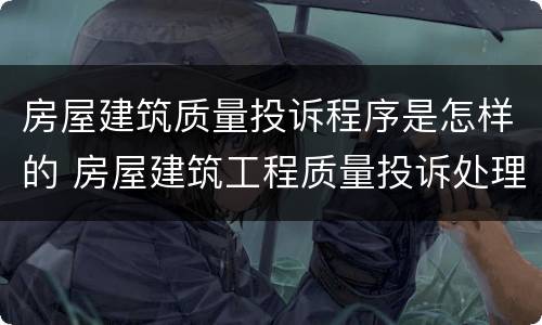 房屋建筑质量投诉程序是怎样的 房屋建筑工程质量投诉处理办法