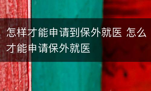 怎样才能申请到保外就医 怎么才能申请保外就医