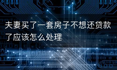 夫妻买了一套房子不想还贷款了应该怎么处理